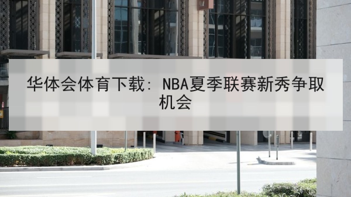 华体会体育下载: NBA夏季联赛新秀争取机会