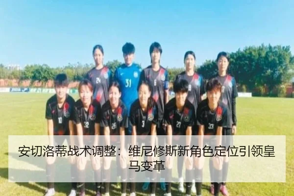 安切洛蒂战术调整：维尼修斯新角色定位引领皇马变革