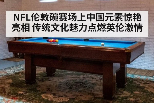 NFL伦敦碗赛场上中国元素惊艳亮相 传统文化魅力点燃英伦激情
