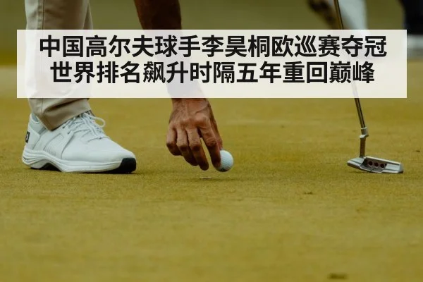 中国高尔夫球手李昊桐欧巡赛夺冠世界排名飙升时隔五年重回巅峰