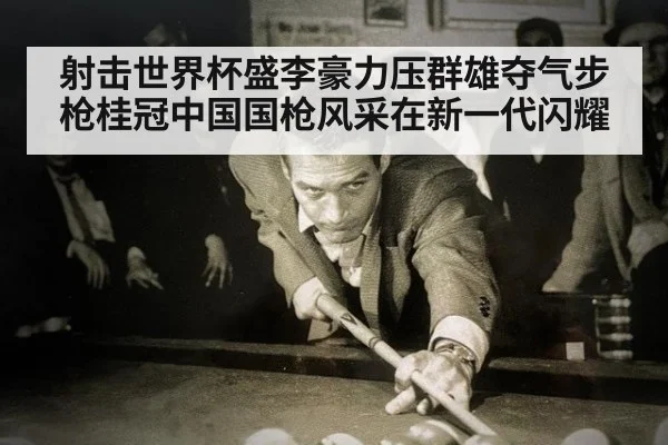 射击世界杯盛李豪力压群雄夺气步枪桂冠中国国枪风采在新一代闪耀