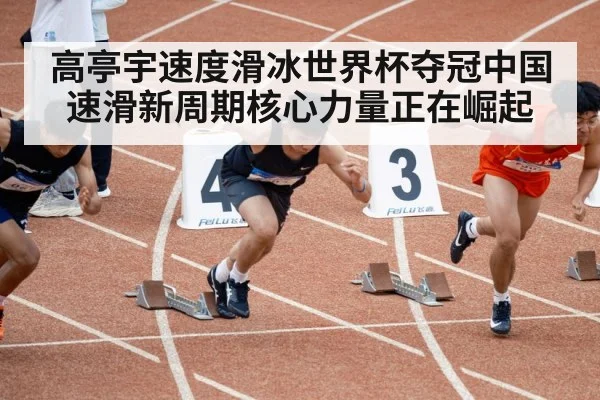 高亭宇速度滑冰世界杯夺冠中国速滑新周期核心力量正在崛起