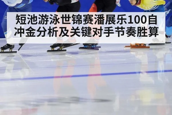 短池游泳世锦赛潘展乐100自冲金分析及关键对手节奏胜算