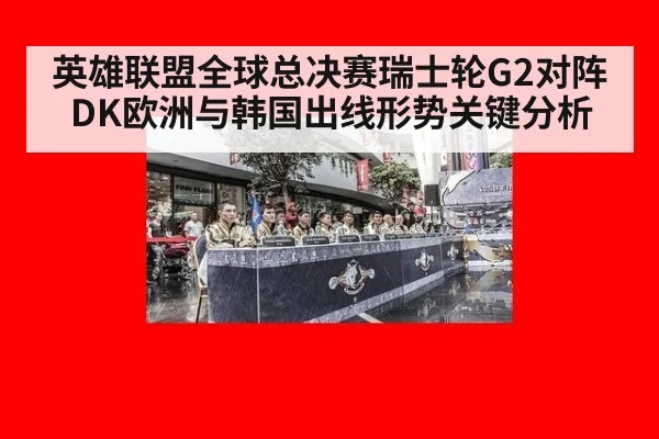 英雄联盟全球总决赛瑞士轮G2对阵DK欧洲与韩国出线形势关键分析